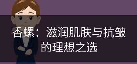 香螺：滋润肌肤与抗皱的理想之选